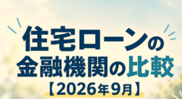 住宅ローンの金融機関の比較【2026年9月】